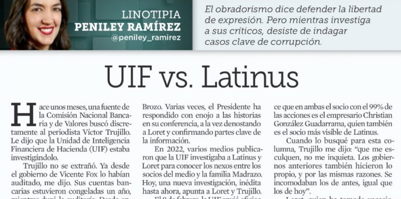 En los últimos meses, Víctor Trujillo, conocido por su personaje Brozo, ha sido informado por una fuente de que la Unidad de Inteligencia Financiera de Hacienda (UIF) está investigándolo. Trujillo no se sorprendió, pues ya había sido auditado durante el gobierno de Vicente Fox, y sus cuentas bancarias estuvieron congeladas durante un año. En años recientes, Trujillo, disfrazado como Brozo, ha conducido programas en la plataforma Latinus junto a Carlos Loret de Mola. Ambos periodistas han sido críticos del gobierno de Andrés Manuel López Obrador, utilizando la sátira como herramienta clave.